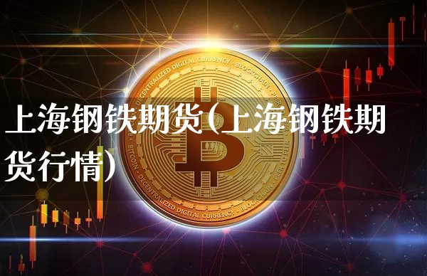 上海钢铁期货(上海钢铁期货行情)_https://www.erdeww.com_期货走势_第1张