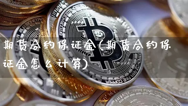 期货合约保证金(期货合约保证金怎么计算)_https://www.erdeww.com_期货走势_第1张