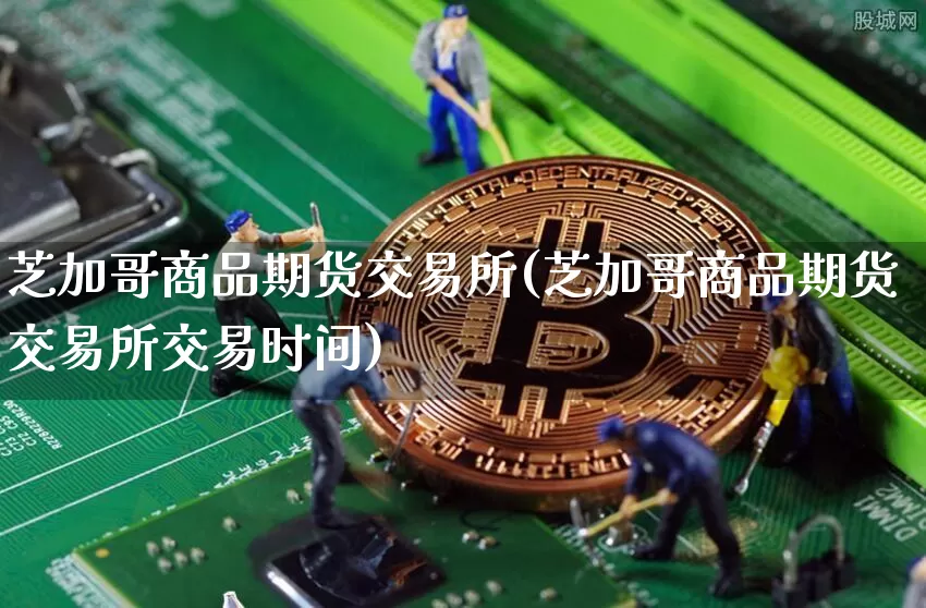 芝加哥商品期货交易所(芝加哥商品期货交易所交易时间)_https://www.erdeww.com_期货知识_第1张