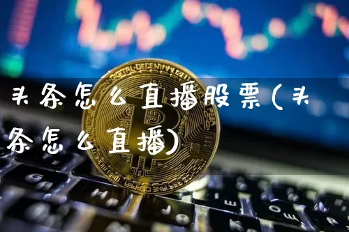 头条怎么直播股票(头条怎么直播)_https://www.erdeww.com_期货行情_第1张