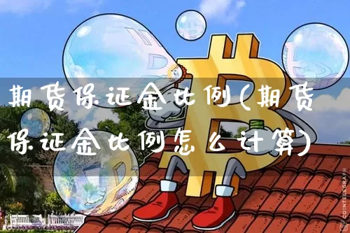 期货保证金比例(期货保证金比例怎么计算)_https://www.erdeww.com_期货知识_第1张