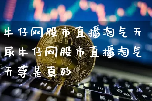 牛仔网股市直播淘气天尿牛仔网股市直播淘气天尊是真的吿_https://www.erdeww.com_期货_第1张