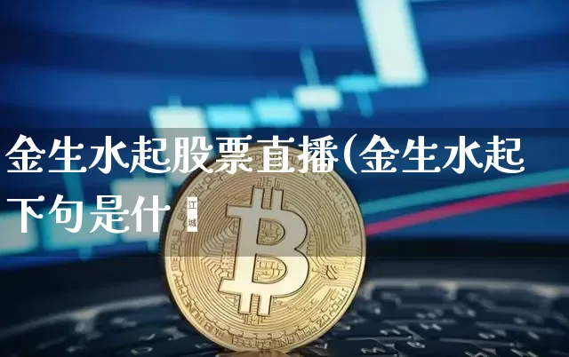 金生水起股票直播(金生水起下句是什乿_https://www.erdeww.com_期货走势_第1张