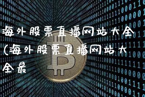 海外股票直播网站大全(海外股票直播网站大全最斿_https://www.erdeww.com_期货行情_第1张