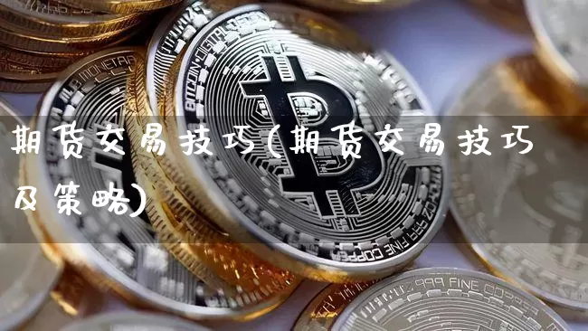 期货交易技巧(期货交易技巧及策略)_https://www.erdeww.com_期货走势_第1张