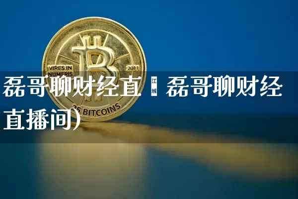 磊哥聊财经直撿磊哥聊财经直播间)_https://www.erdeww.com_期货行情_第1张