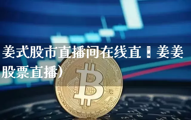姜式股市直播间在线直撿姜姜股票直播)_https://www.erdeww.com_期货知识_第1张