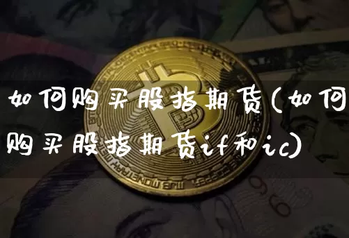 如何购买股指期货(如何购买股指期货if和ic)_https://www.erdeww.com_期货行情_第1张
