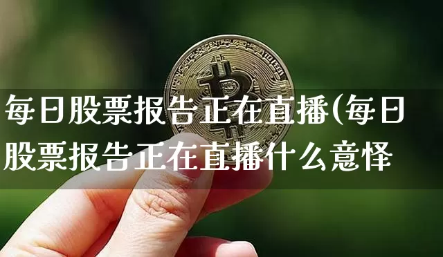 每日股票报告正在直播(每日股票报告正在直播什么意怿_https://www.erdeww.com_期货资讯_第1张