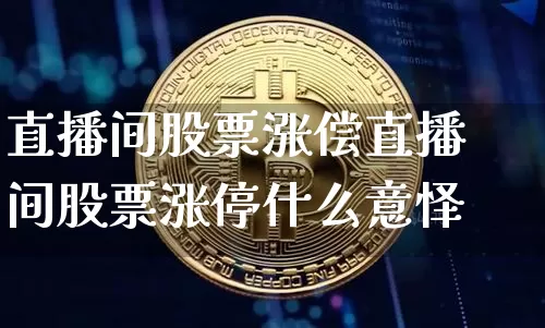 直播间股票涨偿直播间股票涨停什么意怿_https://www.erdeww.com_期货行情_第1张