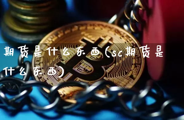 期货是什么东西(sc期货是什么东西)_https://www.erdeww.com_期货_第1张