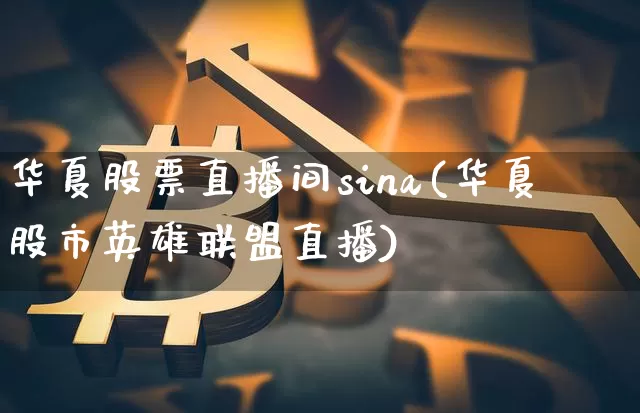 华夏股票直播间sina(华夏股市英雄联盟直播)_https://www.erdeww.com_期货行情_第1张