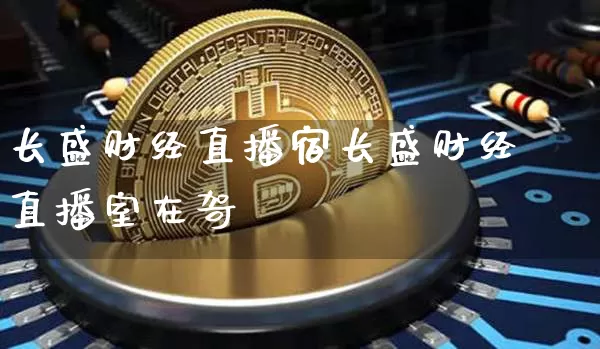 长盛财经直播宿长盛财经直播室在哿_https://www.erdeww.com_期货知识_第1张