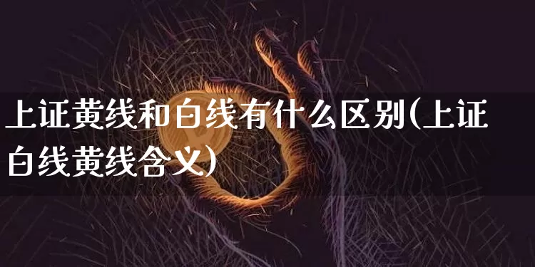 上证黄线和白线有什么区别(上证白线黄线含义)_https://www.erdeww.com_期货_第1张