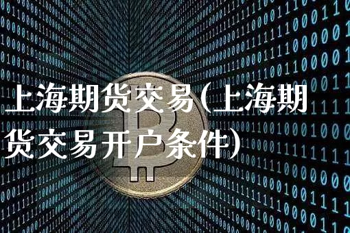 上海期货交易(上海期货交易开户条件)_https://www.erdeww.com_期货走势_第1张