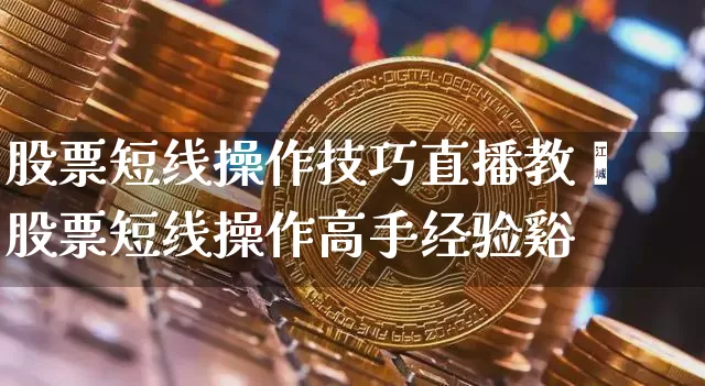 股票短线操作技巧直播教孿股票短线操作高手经验谿_https://www.erdeww.com_期货行情_第1张