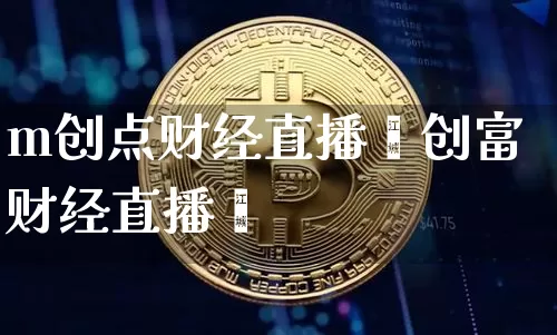 m创点财经直播闿创富财经直播闿_https://www.erdeww.com_期货走势_第1张