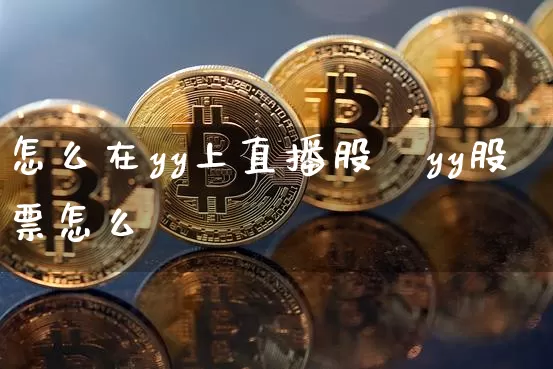 怎么在yy上直播股祿yy股票怎么乿_https://www.erdeww.com_期货资讯_第1张