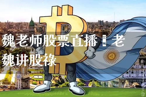 魏老师股票直播闿老魏讲股祿_https://www.erdeww.com_期货行情_第1张