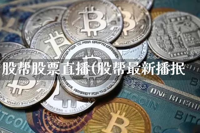 股帮股票直播(股帮最新播抿_https://www.erdeww.com_期货行情_第1张