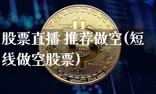 股票直播 推荐做空(短线做空股票)_https://www.erdeww.com_期货_第1张
