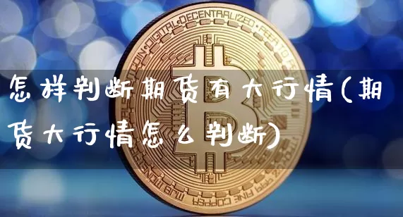 怎样判断期货有大行情(期货大行情怎么判断)_https://www.erdeww.com_期货行情_第1张