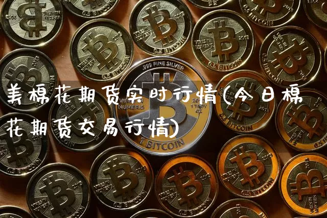 美棉花期货实时行情(今日棉花期货交易行情)_https://www.erdeww.com_期货知识_第1张