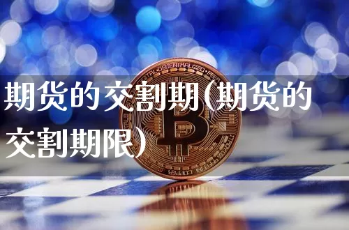 期货的交割期(期货的交割期限)_https://www.erdeww.com_期货_第1张