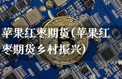 苹果红枣期货(苹果红枣期货乡村振兴)_https://www.erdeww.com_期货_第1张