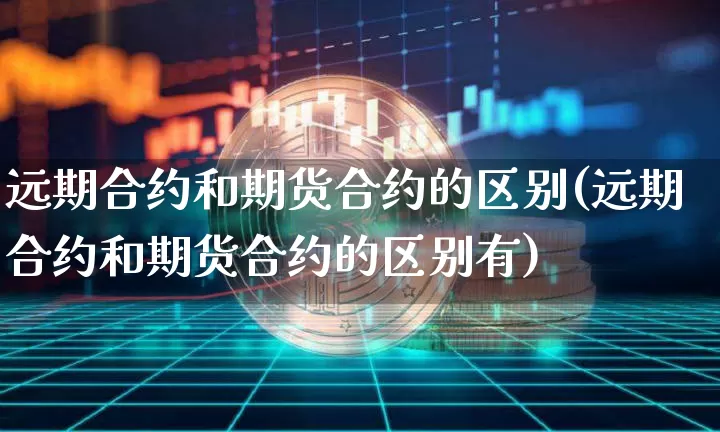 远期合约和期货合约的区别(远期合约和期货合约的区别有)_https://www.erdeww.com_期货行情_第1张
