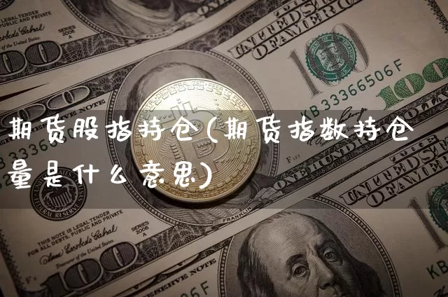 期货股指持仓(期货指数持仓量是什么意思)_https://www.erdeww.com_期货行情_第1张
