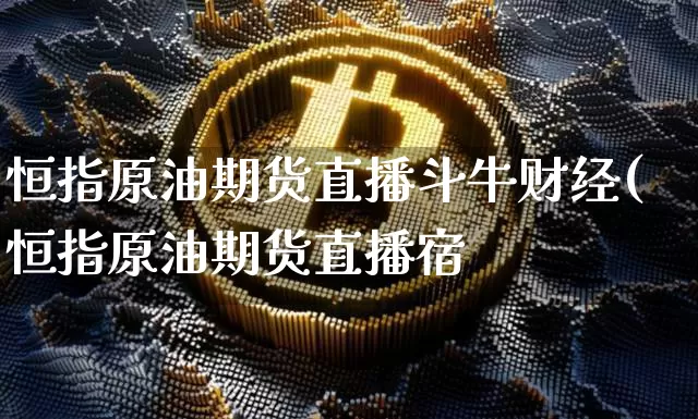 恒指原油期货直播斗牛财经(恒指原油期货直播宿_https://www.erdeww.com_期货_第1张
