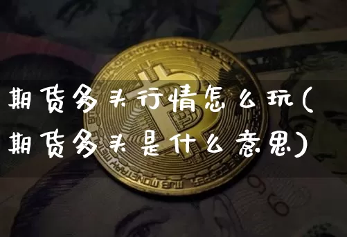 期货多头行情怎么玩(期货多头是什么意思)_https://www.erdeww.com_期货_第1张