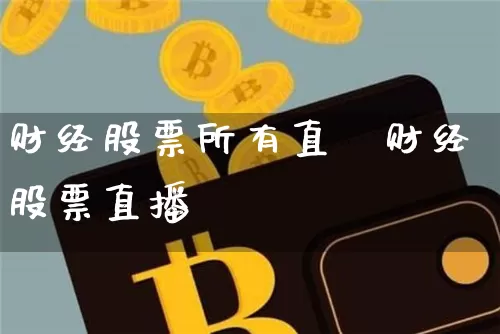 财经股票所有直撿财经股票直播闿_https://www.erdeww.com_期货行情_第1张