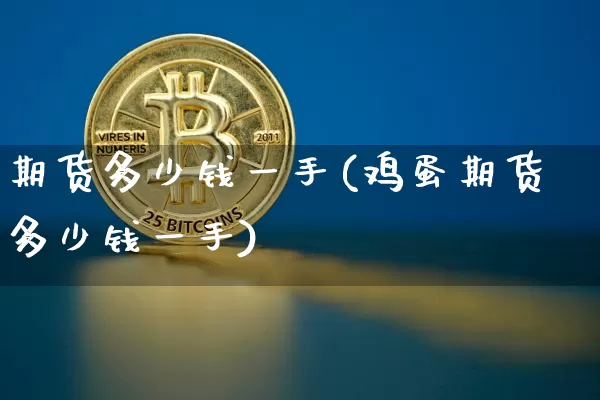 期货多少钱一手(鸡蛋期货多少钱一手)_https://www.erdeww.com_期货行情_第1张