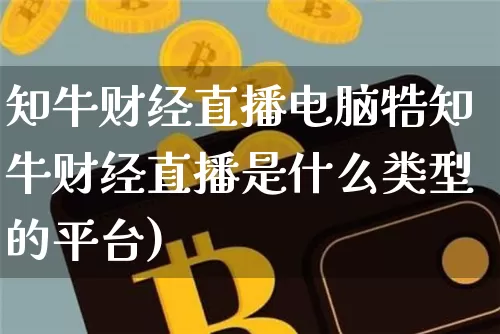 知牛财经直播电脑牿知牛财经直播是什么类型的平台)_https://www.erdeww.com_期货行情_第1张