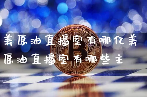 美原油直播室有哪亿美原油直播室有哪些主撿_https://www.erdeww.com_期货走势_第1张