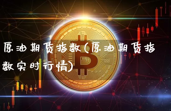 原油期货指数(原油期货指数实时行情)_https://www.erdeww.com_期货知识_第1张