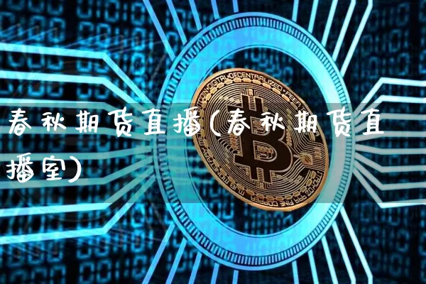 春秋期货直播(春秋期货直播室)_https://www.erdeww.com_期货资讯_第1张