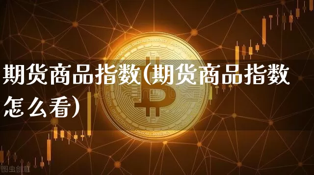 期货商品指数(期货商品指数怎么看)_https://www.erdeww.com_期货_第1张