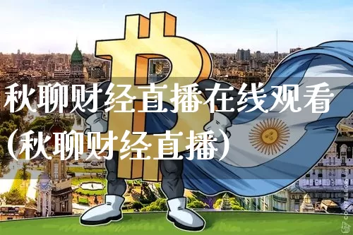 秋聊财经直播在线观看(秋聊财经直播)_https://www.erdeww.com_期货行情_第1张