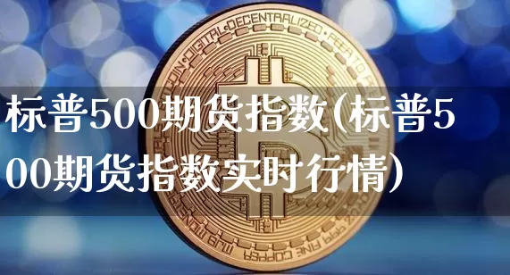 标普500期货指数(标普500期货指数实时行情)_https://www.erdeww.com_期货行情_第1张