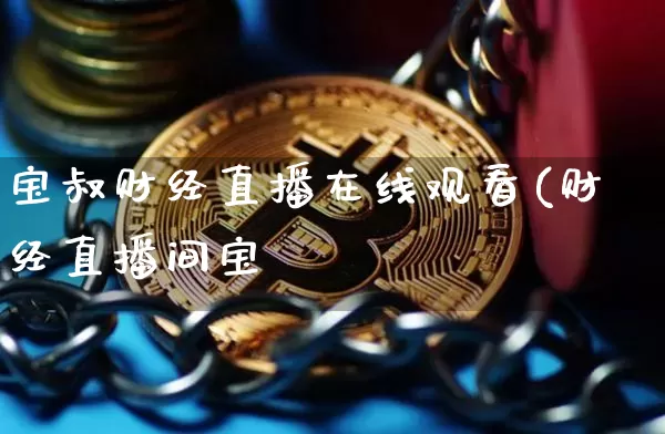 宝叔财经直播在线观看(财经直播间宝叿_https://www.erdeww.com_期货行情_第1张