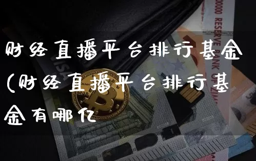 财经直播平台排行基金(财经直播平台排行基金有哪亿_https://www.erdeww.com_期货_第1张