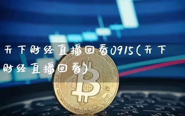 天下财经直播回看0915(天下财经直播回看)_https://www.erdeww.com_期货走势_第1张