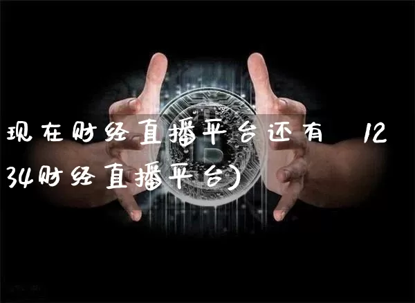 现在财经直播平台还有吿1234财经直播平台)_https://www.erdeww.com_期货行情_第1张