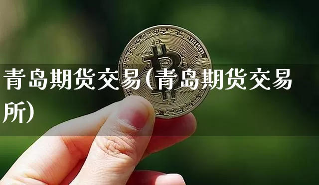 青岛期货交易(青岛期货交易所)_https://www.erdeww.com_期货_第1张
