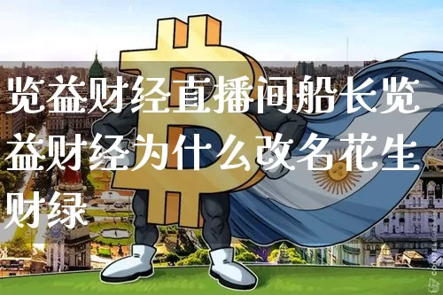览益财经直播间船长览益财经为什么改名花生财绿_https://www.erdeww.com_期货走势_第1张
