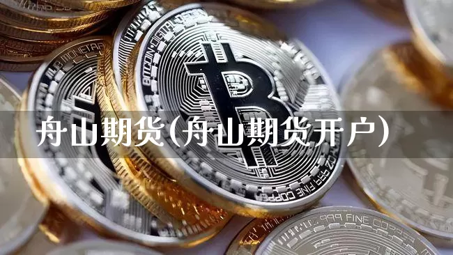 舟山期货(舟山期货开户)_https://www.erdeww.com_期货_第1张
