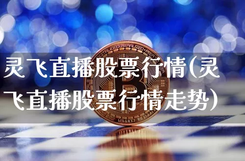 灵飞直播股票行情(灵飞直播股票行情走势)_https://www.erdeww.com_期货行情_第1张